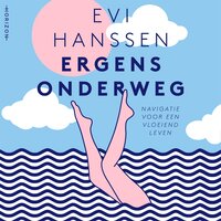 Ergens onderweg: Navigatie voor een vloeiend leven - Evi Hanssen