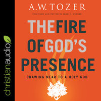 The Fire of God's Presence: Drawing Near to a Holy God - A.W. Tozer