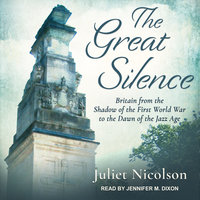 The Great Silence: Britain from the Shadow of the First World War to the Dawn of the Jazz Age - Juliet Nicolson