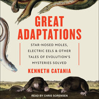 Great Adaptations: Star-Nosed Moles, Electric Eels, and Other Tales of Evolution's Mysteries Solved - Kenneth Catania