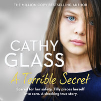 A Terrible Secret: Scared for her safety, Tilly places herself into care. A shocking true story. - Cathy Glass