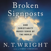 Broken Signposts: How Christianity Makes Sense of the World - N. T. Wright