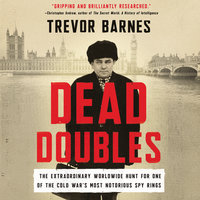 Dead Doubles: The Extraordinary Worldwide Hunt for One of the Cold War's Most Notorious Spy Rings: The Extraordinary Worldwide Hunt for One of the Cold War’s Most Notorious Spy Rings - Trevor Barnes