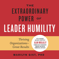 The Extraordinary Power of Leader Humility: Thriving Organizations — Great Results - Marilyn Gist