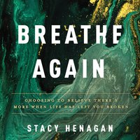 Breathe Again: Choosing to Believe There's More When Life has Left You Broken: Choosing to Believe There’s More When Life Has Left You Broken - Stacy Henagan