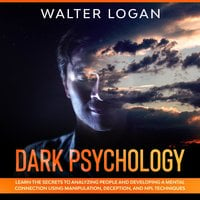 Dark Psychology: Learn the Secrets to Analyzing People and Developing a Mental Connection Using Manipulation, Deception, and NPL Techniques - Walter Logan