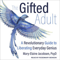 The Gifted Adult: A Revolutionary Guide to Liberating Everyday Genius: A Revolutionary Guide for Liberating Everyday Genius - Mary-Elaine Jacobsen, PsyD