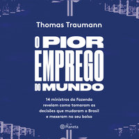 O pior emprego do mundo- 14 ministros da fazenda contam como tomaram as decisões que mudaram o brasil e mexeram no seu bolso - Thomas Traumann
