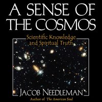 A Sense of the Cosmos: Scientific Knowledge and Spiritual Truth - Jacob Needleman