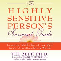The Highly Sensitive Person's Survival Guide: Essential Skills for Living Well in an Overstimulating World - Ted Zeff