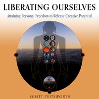 Liberating Ourselves: Attaining Personal Freedom to Release Creative Potential - Scott Teitsworth