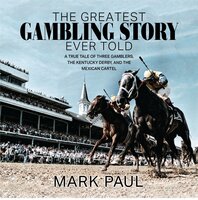 The Greatest Gambling Story Ever Told: A True Tale of Three Gamblers, The Kentucky Derby, and The Mexican Cartel: A True Tale of Three Gamblers,  The Kentucky Derby, and The Mexican Cartel - Mark Paul