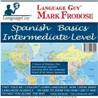 Spanish Basics Intermediate Level: 5 Hours of Intense, Fun, Intermediate Spanish Learning with the Language Guy® & His Native Speakers - Mark Frobose