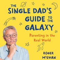 The Single Dad's Guide to the Galaxy: Parenting in the real world. - Roger McEwan