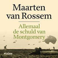 Allemaal de schuld van Montgomery: De familie Van Rossem in de laatste oorlogsmaanden - Maarten van Rossem