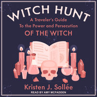 Witch Hunt: A Traveler's Guide to the Power and Persecution of the Witch - Kristen J. Sollee