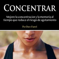 Concentrar. Mejore la concentración y la memoria: Mejore la concentración y la memoria al tiempo que reduce el riesgo de agotamiento - Dave Farrel