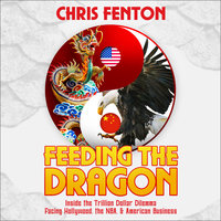 Feeding the Dragon: Inside the Trillion Dollar Dilemma Facing Hollywood, the NBA, & American Business - Chris Fenton