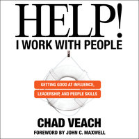 Help! I Work with People: Getting Good at Influence, Leadership, and People Skills - Chad Veach