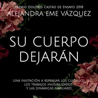 Su cuerpo dejarán. Una invitación a repensar los cuidados, los trabajos invisibilizados y las dinámicas familiares - Alejandra Eme Vázquez