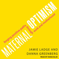 Maternal Optimism: Forging Positive Paths through Work and Motherhood - Danna Greenberg, Jamie Ladge