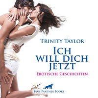 Ich will dich jetzt / Erotische Geschichten: Liebe, Verlangen und Leidenschaft ... - Trinity Taylor