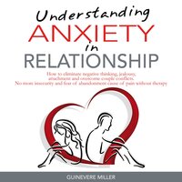 Understanding Anxiety In Relationships: How to Eliminate Negative Thinking, Jealousy, Attachment and Overcome Couple Conflicts. No more Insecurity and Fear of Abandonment Cause of Pain Without - Guinevere Miller