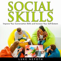 Social Skills: Improve Your Conversation Skills and Increase Your Self-Esteem - Luke Nepoth