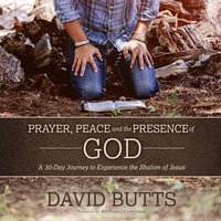 Prayer, Peace and the Presence of God: A 30-Day Journey to Experience the Shalom of Jesus - David Butts