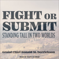 Fight or Submit: Standing Tall in Two Worlds - Ronald M. Derrickson, Grand Chief Ronald M. Derrickson