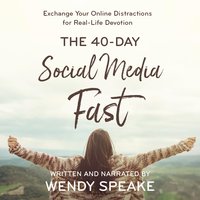40-Day Social Media Fast: Exchange Your Online Distractions for Real-Life Devotion - Wendy Speake