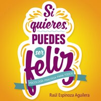 Si quieres, puedes ser feliz - Raúl Espinoza Aguilera