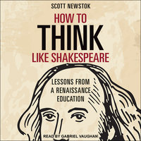 How to Think like Shakespeare: Lessons from a Renaissance Education - Scott Newstok