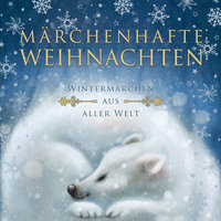 Märchenhafte Weihnachten: Wintermärchen aus aller Welt - Hans Christian Andersen, Selma Lagerlöf, Brüder Grimm