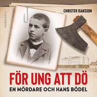 För ung att dö : en mördare och hans bödel - om en av de sista avrättningarna i Sverige - Christer Isaksson