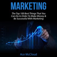 Marketing: The Top 100 Best Things That You Can Do In Order To Make Money & Be Successful With Marketing - Ace McCloud