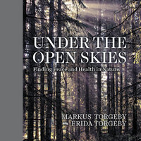Under the Open Skies: Finding Peace and Health Through Nature - Frida Torgeby, Markus Torgeby