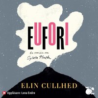 Eufori : en roman om Sylvia Plath - Elin Cullhed