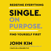 Single On Purpose: Redefine Everything. Find Yourself First. - John Kim
