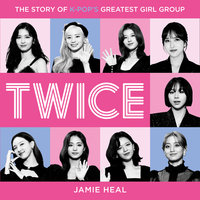 Twice: The Story of K-Pop’s Greatest Girl Group - Jamie Heal