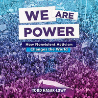 We Are Power: How Nonviolent Activism Changes the World - Todd Hasak-Lowy