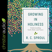 Growing in Holiness: Understanding God's Role and Yours - R.C. Sproul