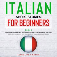 Italian Short Stories for Beginners Book 5: Over 100 Dialogues & Daily Used Phrases to Learn Italian in Your Car. Have Fun & Grow Your Vocabulary, with Crazy Effective Language Learning Lessons - Learn Like A Native