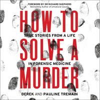 How to Solve a Murder: True Stories from a Life in Forensic Medicine - Derek Tremain, Pauline Tremain