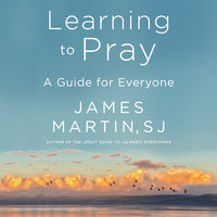 Learning to Pray: A Guide for Everyone - James Martin