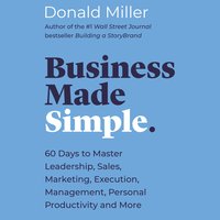 Business Made Simple: 60 Days to Master Leadership, Sales, Marketing, Execution and More: 60 Days to Master Leadership, Sales, Marketing, Execution, Management, Personal Productivity and More - Donald Miller