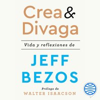 Crea y divaga: Vida y reflexiones de Jeff Bezos - Jeff Bezos