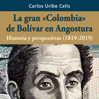 La gran Colombia de Bolívar en Angostura - Carlos Uribe Celis