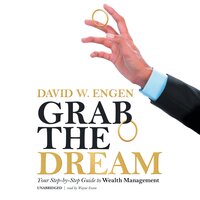 Grab the Dream: Your Step-by-Step Guide to Wealth Management - David W. Engen
