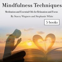 Mindfulness Techniques: Meditation and Essential Oils for Relaxation and Focus - Stephanie White, Stacey Wagners